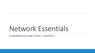 Network Essentials
FUNDAMENTALS AND TCP/IP– CHAPTER 3
 