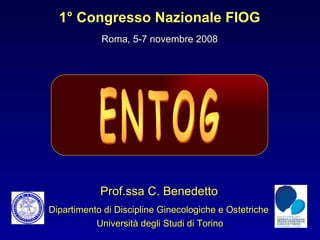 Prof.ssa C. Benedetto Dipartimento di Discipline Ginecologiche e Ostetriche  Università degli Studi di Torino 1° Congresso Nazionale FIOG Roma, 5-7 novembre 2008 ENTOG 