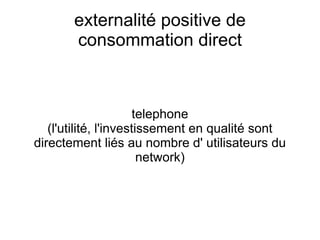 externalité positive de
       consommation direct



                       telephone
   (l'utilité, l'investissement en qualité sont
directement liés au nombre d' utilisateurs du
                        network)
 