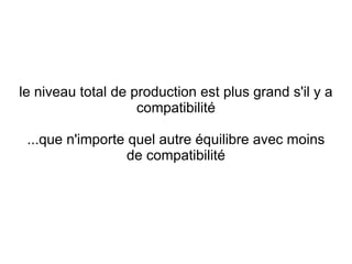 le niveau total de production est plus grand s'il y a
                    compatibilité

 ...que n'importe quel autre équilibre avec moins
                  de compatibilité
 