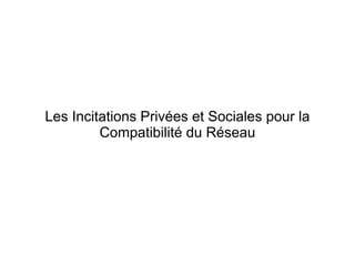Les Incitations Privées et Sociales pour la
         Compatibilité du Réseau
 