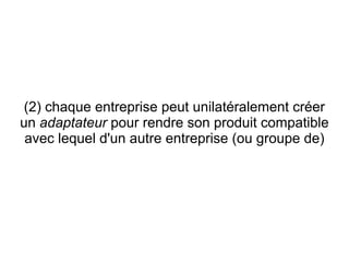 (2) chaque entreprise peut unilatéralement créer
un adaptateur pour rendre son produit compatible
 avec lequel d'un autre entreprise (ou groupe de)
 