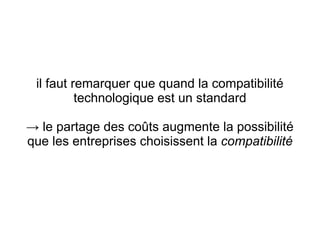 il faut remarquer que quand la compatibilité
          technologique est un standard

→ le partage des coûts augmente la possibilité
que les entreprises choisissent la compatibilité
 