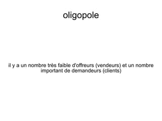 oligopole




il y a un nombre très faible d'offreurs (vendeurs) et un nombre
              important de demandeurs (clients)
 