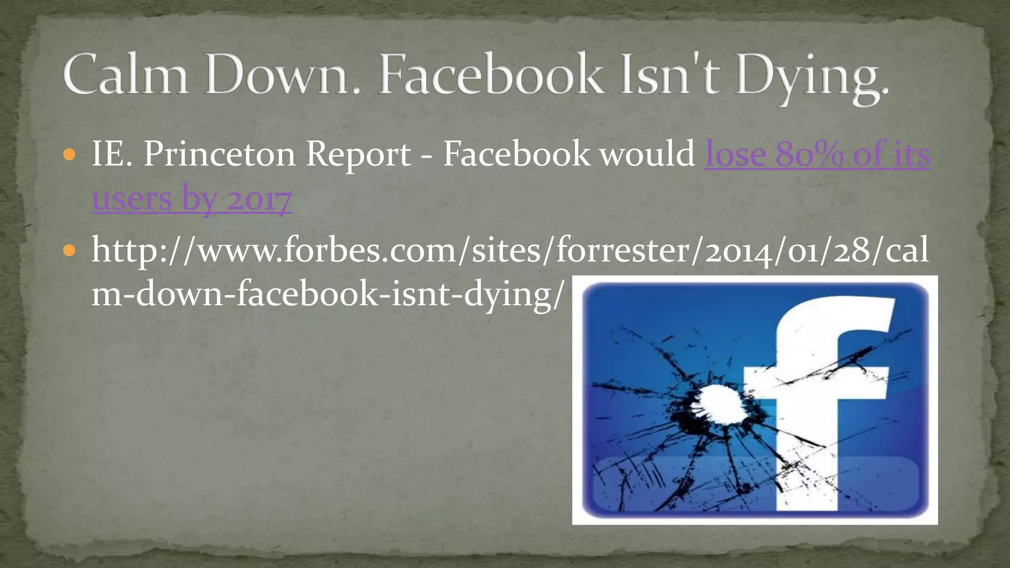  IE. Princeton Report - Facebook would lose 80% of its

users by 2017
 http://www.forbes.com/sites/forrester/2014/01/28/cal
m-down-facebook-isnt-dying/

 