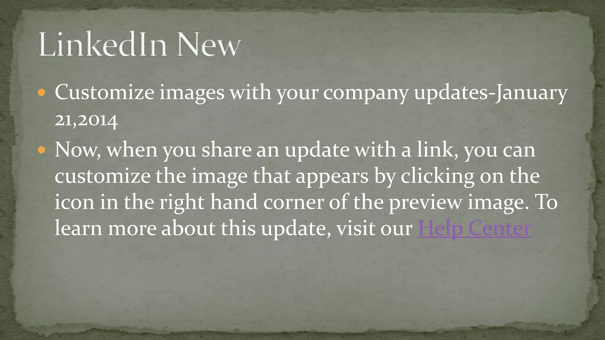  Customize images with your company updates-January

21,2014
 Now, when you share an update with a link, you can
customize the image that appears by clicking on the
icon in the right hand corner of the preview image. To
learn more about this update, visit our Help Center

 