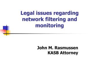 Legal issues regarding
 network filtering and
      monitoring



      John M. Rasmussen
          KASB Attorney
 