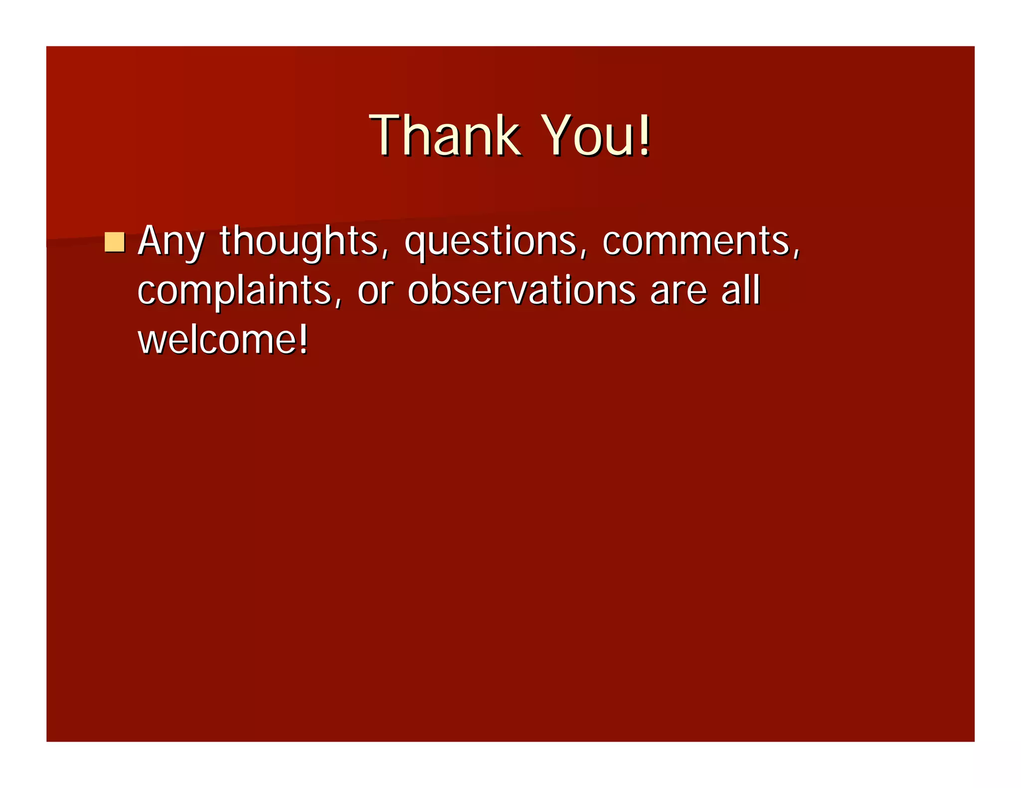 Thank You!
Any thoughts, questions, comments,
complaints, or observations are all
welcome!
 