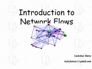 Introduction to
Network Flows
Luckshay Batra
luckybatra17@gmail.com
 