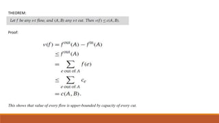 THEOREM:
Proof:
This shows that value of every flow is upper-bounded by capacity of every cut.
 