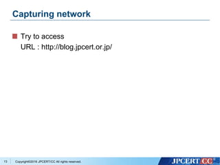 Copyright©2016 JPCERT/CC All rights reserved.
Capturing network
Try to access
URL : http://blog.jpcert.or.jp/
13
 