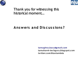 Thank you for witnessing this
historical moment...



A ns w ers a nd D is c us s io ns ?




                ta m a g hna .ba s u@g m a il.c om
                ta m a ha w k -tec hg uru.blo g s pot.c om
                tw itter.c om /tita nla m bda
 