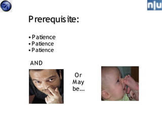 P rerequisite:
• P atience
• P atience
• P atience

AND
               Or
              M ay
              be...
 