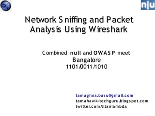 Network S niffing and P acket
 Analysis Using Wireshark

    C ombined null and O W A S P meet
               B angalore
            1101/0011/1010



                ta m a g hna .ba s u@g m a il.c om
                ta m a ha w k -tec hg uru.blo g s pot.c om
                tw itter.c om /tita nla m bda
 