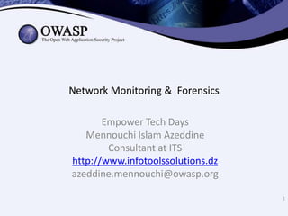 Network Monitoring & Forensics
Empower Tech Days
Mennouchi Islam Azeddine
Consultant at ITS
http://www.infotoolssolutions.dz
azeddine.mennouchi@owasp.org
1

 