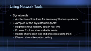 Using Network Tools
 Sysinternals
 A collection of free tools for examining Windows products
 Examples of the Sysinternals tools:
 RegMon shows Registry data in real time
 Process Explorer shows what is loaded
 Handle shows open files and processes using them
 Filemon shows file system activity
 