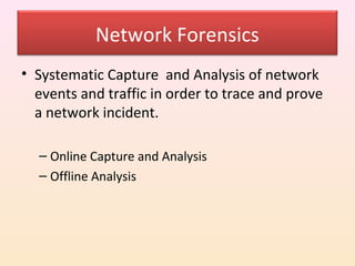 Network Forensics
• Systematic Capture and Analysis of network
  events and traffic in order to trace and prove
  a network incident.

  – Online Capture and Analysis
  – Offline Analysis
 