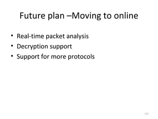 Future plan –Moving to online
• Real-time packet analysis
• Decryption support
• Support for more protocols




                                  122
 