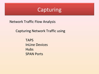 Capturing
Network Traffic Flow Analysis

   Capturing Network Traffic using

          TAPS
          InLine Devices
          Hubs
          SPAN Ports
 