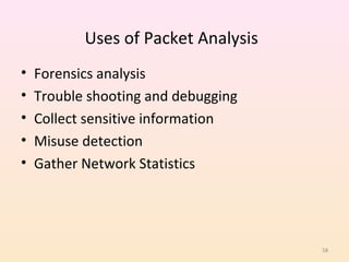 Uses of Packet Analysis
•   Forensics analysis
•   Trouble shooting and debugging
•   Collect sensitive information
•   Misuse detection
•   Gather Network Statistics




                                     58
 