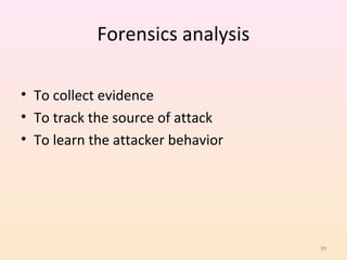 Forensics analysis

• To collect evidence
• To track the source of attack
• To learn the attacker behavior




                                   59
 