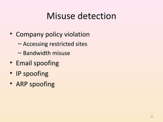 Misuse detection
• Company policy violation
  – Accessing restricted sites
  – Bandwidth misuse
• Email spoofing
• IP spoofing
• ARP spoofing



                                 62
 