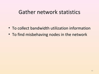 Gather network statistics

• To collect bandwidth utilization information
• To find misbehaving nodes in the network




                                                 63
 