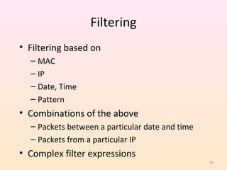 Filtering
• Filtering based on
  – MAC
  – IP
  – Date, Time
  – Pattern
• Combinations of the above
  – Packets between a particular date and time
  – Packets from a particular IP
• Complex filter expressions
                                                 66
 