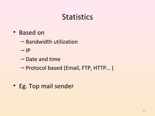 Statistics
• Based on
  – Bandwidth utilization
  – IP
  – Date and time
  – Protocol based (Email, FTP, HTTP… )


• Eg. Top mail sender


                                          67
 