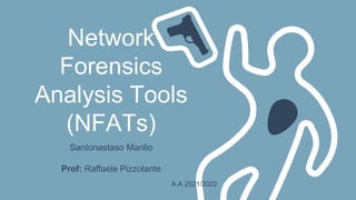 Network
Forensics
Analysis Tools
(NFATs)
Santonastaso Manlio
Prof: Raffaele Pizzolante
A.A 2021/2022
 