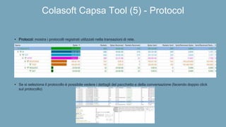 Colasoft Capsa Tool (5) - Protocol
• Protocol: mostra i protocolli registrati utilizzati nella transazioni di rete.
• Se si seleziona il protocollo è possibile vedere i dettagli del pacchetto e della conversazione (facendo doppio click
sul protocollo)
 