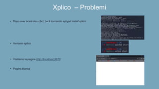 Xplico – Problemi
• Dopo aver scaricato xplico col il comando apt-get install xplico
• Avviamo xplico
• Visitiamo la pagina http://localhost:9876/
• Pagina bianca
 