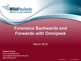 www.wildpackets.com© WildPackets, Inc.
Forensics Backwards and
Forwards with Omnipeek
March 2015
Keatron Evans
Security Researcher
kevans@blinkdigitalsecurity.com
@infoseckeatron
 