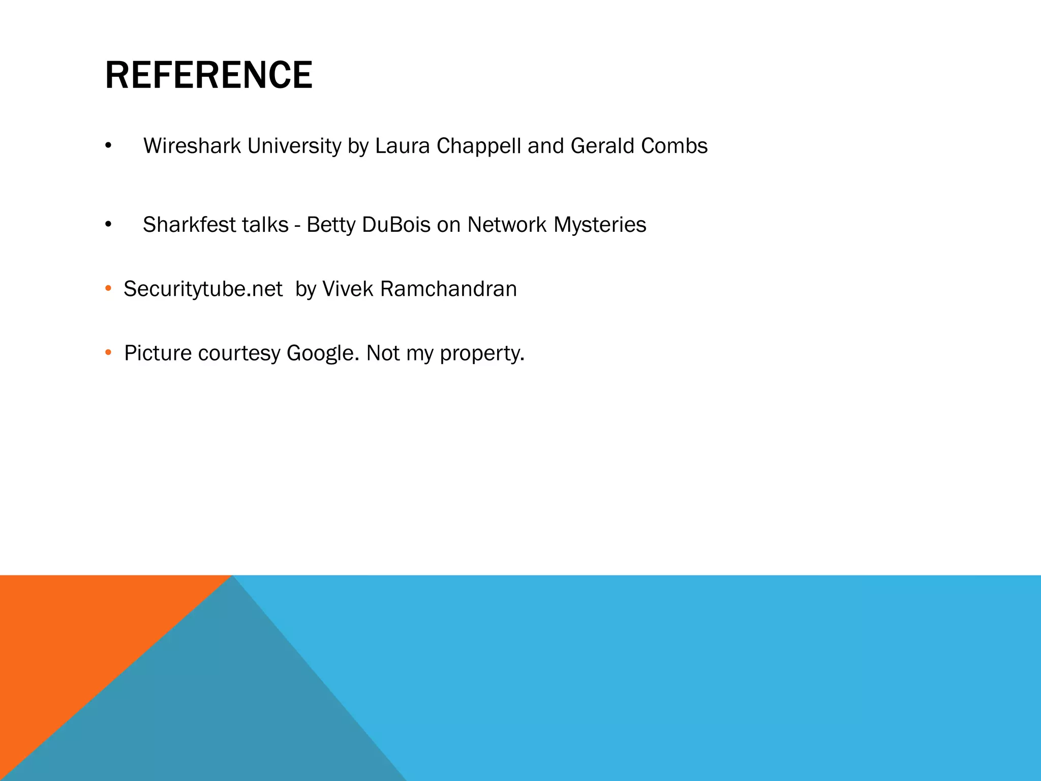 REFERENCE
• Wireshark University by Laura Chappell and Gerald Combs
• Sharkfest talks - Betty DuBois on Network Mysteries
• Securitytube.net by Vivek Ramchandran
• Picture courtesy Google. Not my property.
 