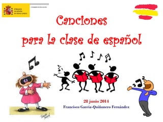Canciones
para la clase de español
28 junio 2014
Francisco García-Quiñonero Fernández
 