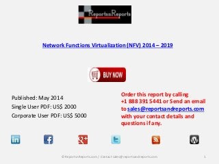 Network Functions Virtualization (NFV) 2014 – 2019
Published: May 2014
Single User PDF: US$ 2000
Corporate User PDF: US$ 5000
Order this report by calling
+1 888 391 5441 or Send an email
to sales@reportsandreports.com
with your contact details and
questions if any.
1© ReportsnReports.com / Contact sales@reportsandreports.com
 