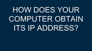 HOW DOES YOUR
COMPUTER OBTAIN
ITS IP ADDRESS?
 