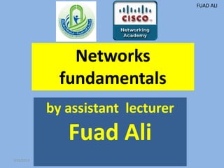 FUAD ALI




                Networks
              fundamentals
            by assistant lecturer
               Fuad Ali
3/26/2013
 