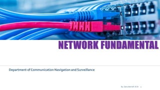 NETWORK FUNDAMENTAL
Department of Communication Navigation and Surveillance
By: Zakirullah Atif ACAI 1
 