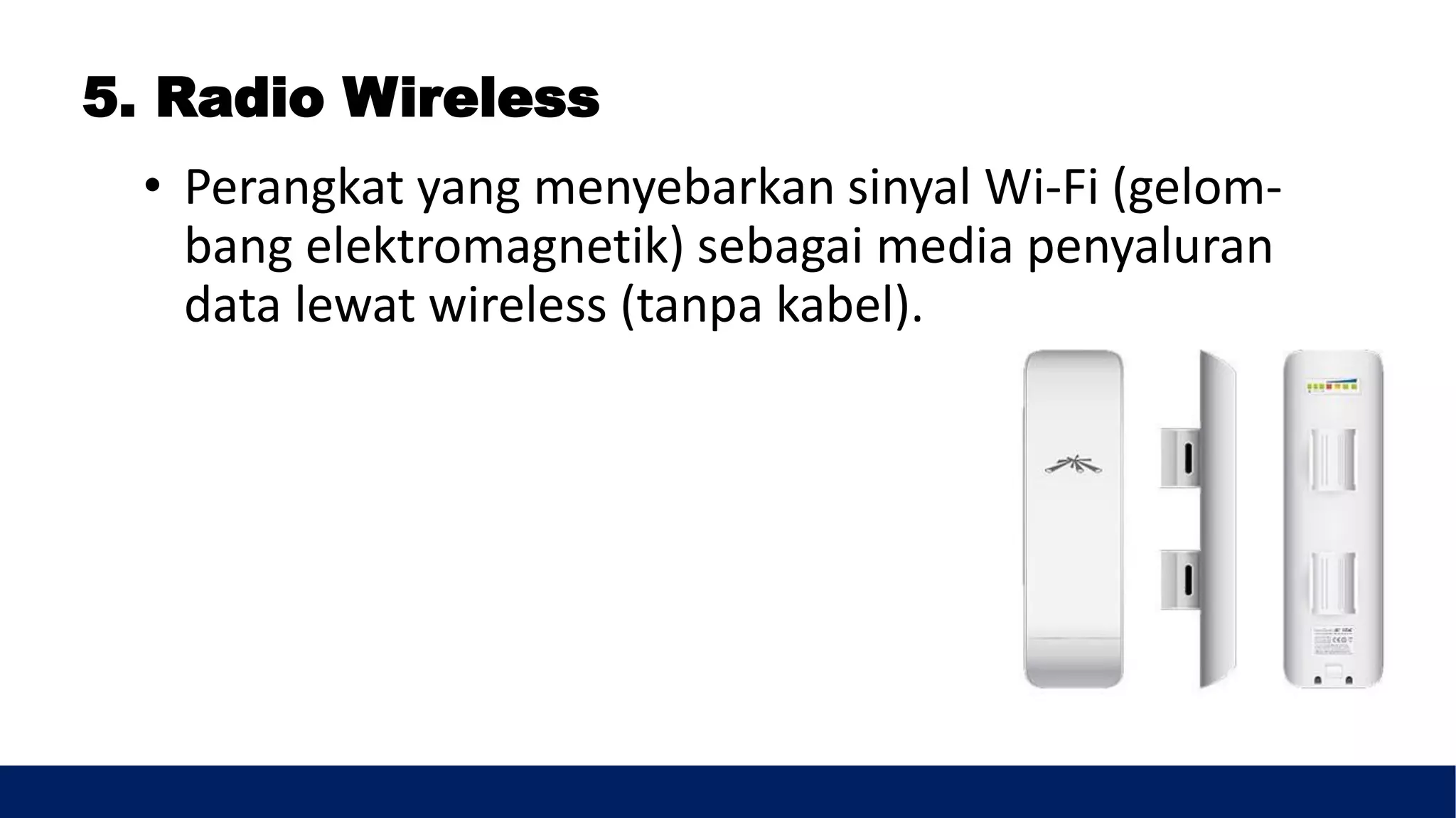 5. Radio Wireless
• Perangkat yang menyebarkan sinyal Wi-Fi (gelom-
bang elektromagnetik) sebagai media penyaluran
data lewat wireless (tanpa kabel).
 