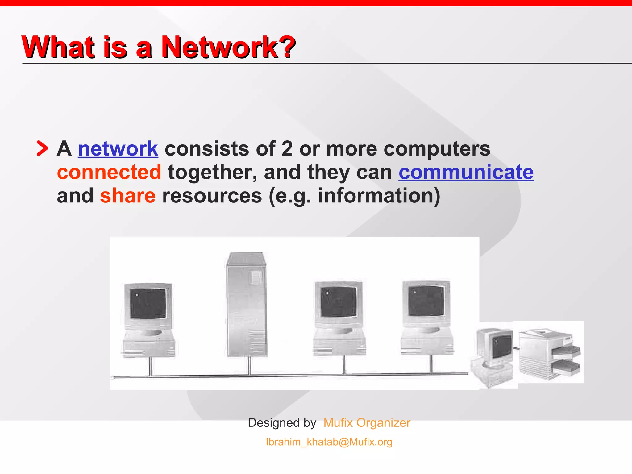 What is a Network? A  network  consists of 2 or more computers  connected  together, and they can  communicate  and  share  resources (e.g. information) 