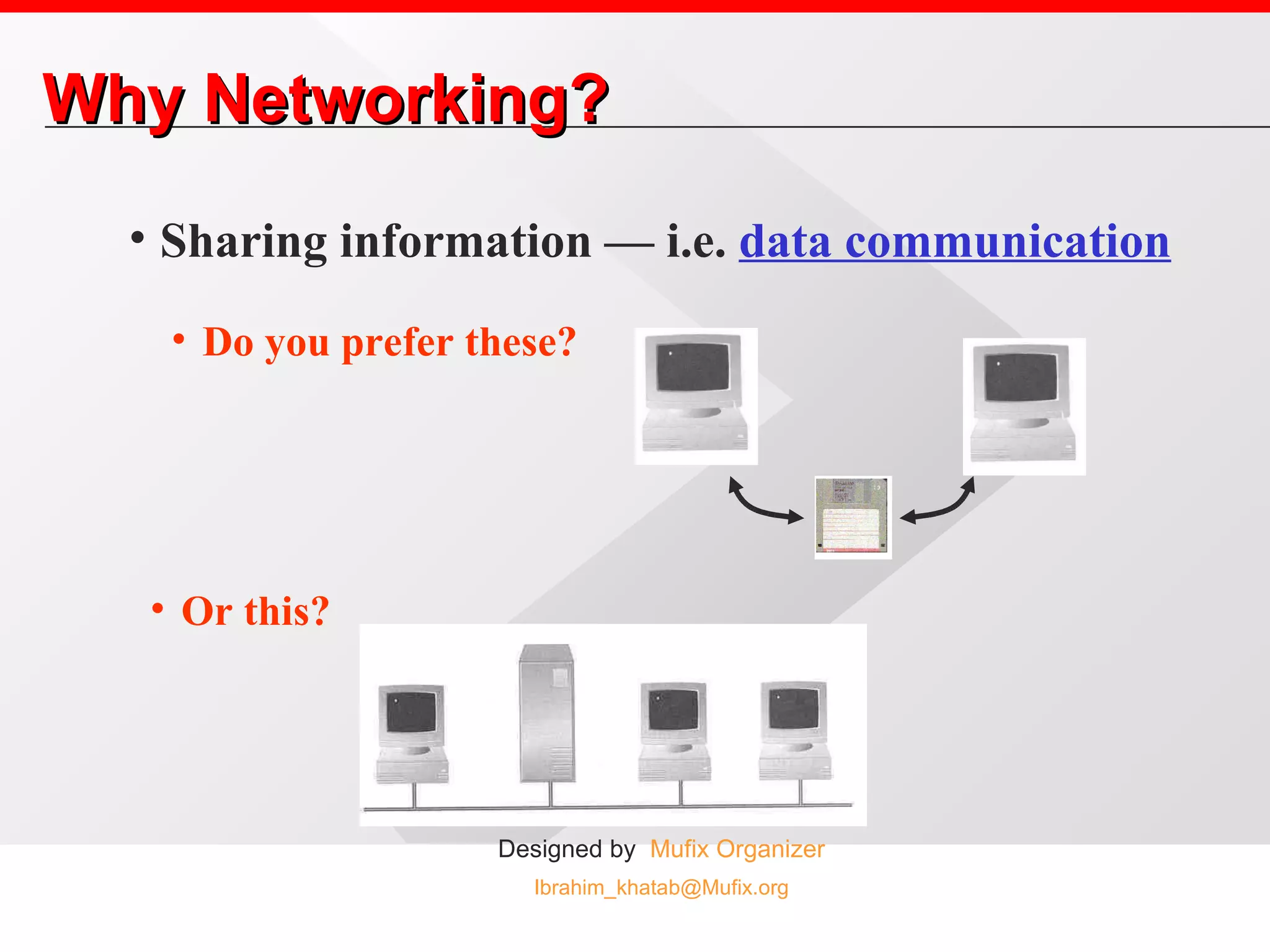 Why Networking? Sharing information — i.e.  data communication Do you prefer these? Or this? 