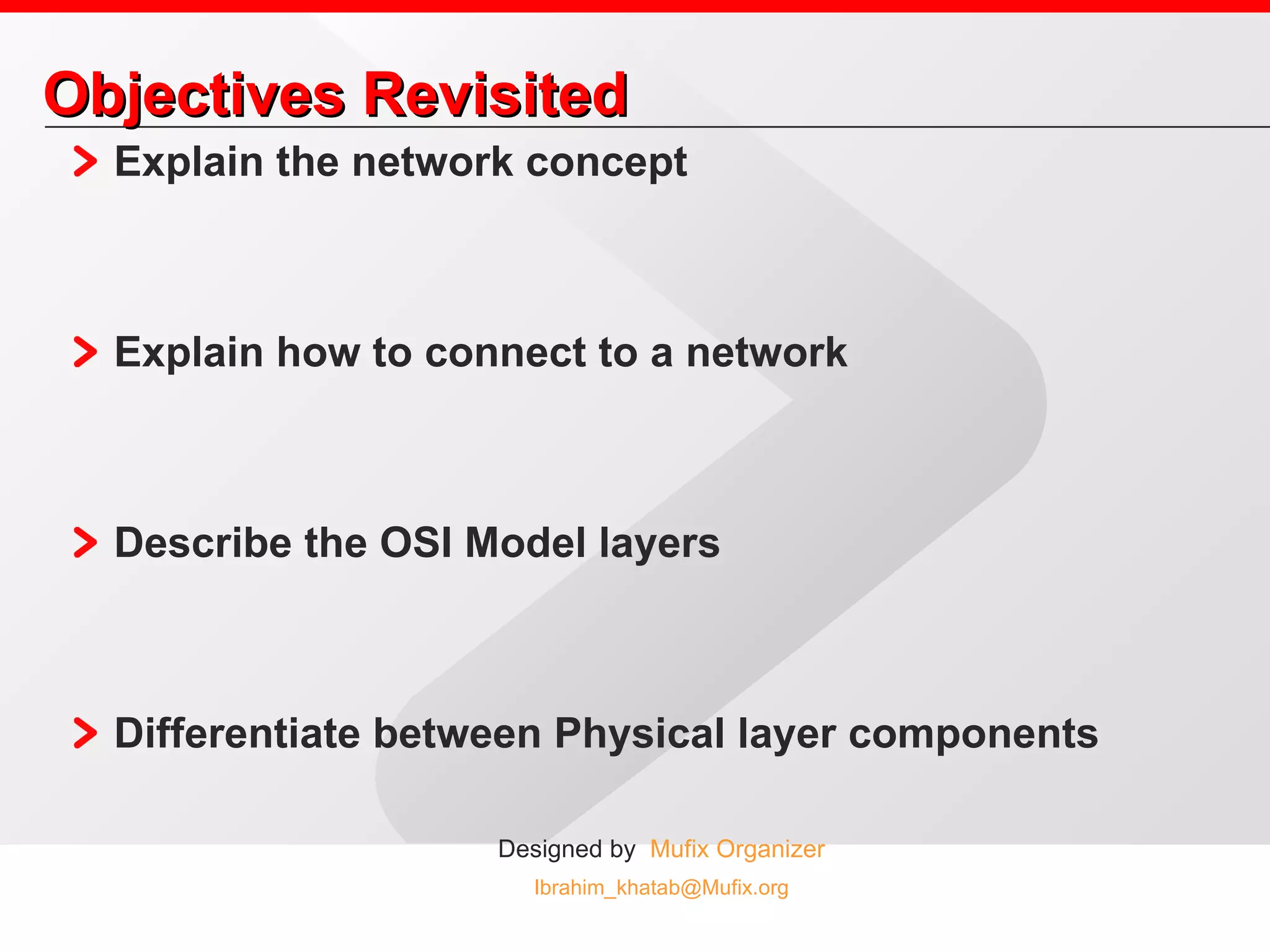 Objectives Revisited Explain the network concept Explain how to connect to a network Describe the OSI Model layers Differentiate between Physical layer components 