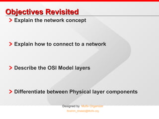 Objectives Revisited Explain the network concept Explain how to connect to a network Describe the OSI Model layers Differentiate between Physical layer components 