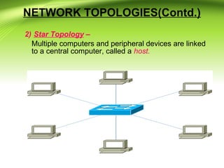 NETWORK TOPOLOGIES(Contd.)
2) Star Topology –
Multiple computers and peripheral devices are linked
to a central computer, called a host.
 