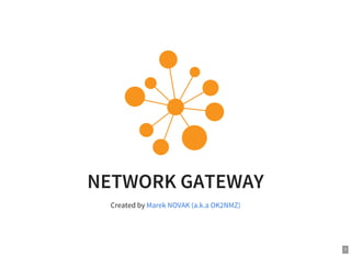 1
NETWORK GATEWAY
Created by Marek NOVAK (a.k.a OK2NMZ)
 