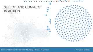 Francesco GadaletaSelect and Connect: the benefits of building networks in genetics
SELECT AND CONNECT
IN ACTION
 