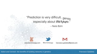 Francesco GadaletaSelect and Connect: the benefits of building networks in genetics
– Niels Bohr
“Prediction is very difﬁcult,
especially about the future.”
genes
www.worldofpiggy.com @worldofpiggy francesco.gadaleta@gmail.com
 