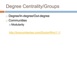 Degree Centrality/Groups
 Degree/In-degree/Out-degree
 Communities
 Modularity
http://boxnumbertwo.com/DoctorWho/1.1/
 
