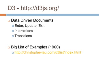 D3 - http://d3js.org/
 Data Driven Documents
 Enter, Update, Exit
 Interactions
 Transitions
 Big List of Examples (1900)
 http://christopheviau.com/d3list/index.html
 